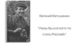 Евгений Евтушенко - «Лишь бы для кого-то стать Россией.»