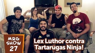 Lex Luthor contra Tartarugas Ninja! - MRG Show 27