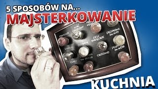 5 sposobów na... MAJSTERKOWANIE #4 - KUCHNIA