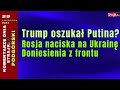 Komentarze Dnia Trump oszuka? Putina Rosja naciska na Ukrain?. Doniesienia z frontu