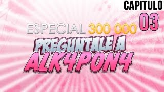 Especial 300 K Subs I Preguntale a ALK4PON4 Parte 3 de 3