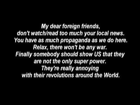 My dear foreign friends, don\'t watch/read too much your local news.
You have as much propaganda as we do here.
Relax, there won\'t be any war. Finally somebody should show US that they are not the only super power. They\'re really annoying with their revolutions around the World.