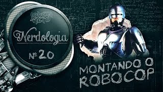 MONTANDO O ROBOCOP - Nerdologia 20