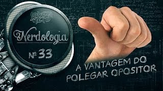 A VANTAGEM DO POLEGAR OPOSITOR | Nerdologia 33