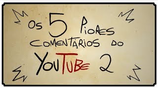 OS 5 PIORES COMENTÁRIOS DO YOUTUBE 2