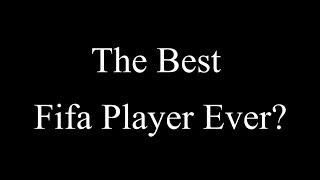 The Best Fifa Player Ever?