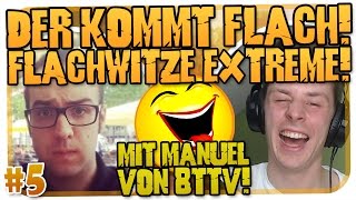 DER KOMMT FLACH #5 - FLACHWITZE EXTREM! MIT MANUEL VON BTTV! [HD]