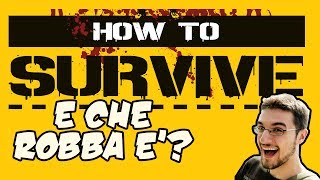 HOW TO SURVIVE - E che robba è?