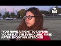 You have a right to defend yourself. 7-Eleven clerk fired after shooting attacker[1]