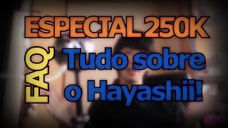 Especial 250.000 Inscritos - FAQ: Tudo sobre o Hayashii!