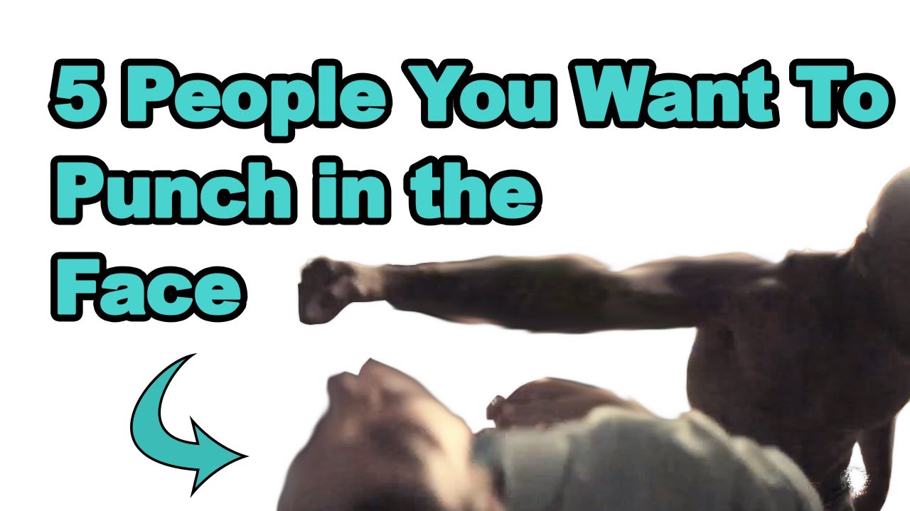 5 People You Want To Punch In The Face (Get Punched In The Face) YouTube