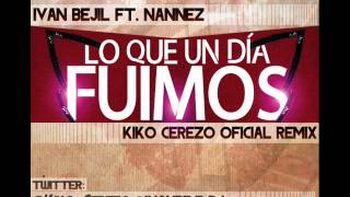 Ivan Bejil Ft. Nannez - Lo Que Un Día Fuimos (Kiko Cerezo Official Remix)