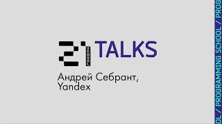 21 Talks: Андрей Себрант, Yandex