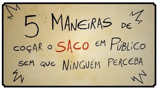 5 MANEIRAS DE COÇAR O SACO EM PÚBLICO