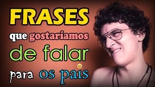 Frases que gostaríamos de falar: PARA OS PAIS