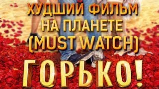 ХУДШИЙ ФИЛЬМ НА СВЕТЕ (MUST WATCH): ГОРЬКО!