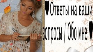 ♥Ответы на ваши вопросы / Обо мне ♥