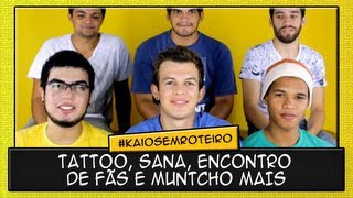 TATTOO, SANA, ENCONTRO DE FÃS E MUNTCHO MAIS - KaioSemRoteiro