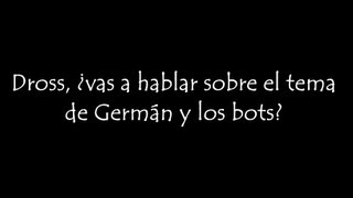 Dross, ¿vas a hablar sobre el tema de German y los bots?