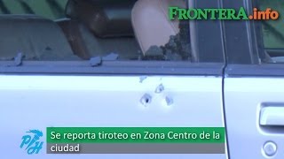 Se registra balacera en Zona Centro