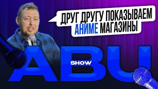 ABUSHOW /ДРУГ ДРУГУ ПОКАЗЫВАЕМ АНИМЕ МАГАЗИНЫ