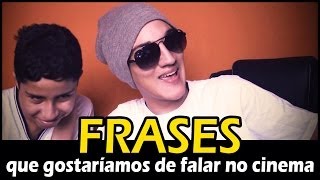 Frases que gostaríamos de falar: NO CINEMA