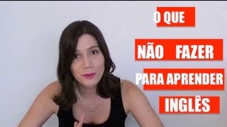 O que NÃO fazer quando está aprendendo Inglês