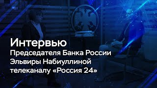 Интервью Председателя Банка России Эльвиры Набиуллиной телеканалу «Россия 24»​