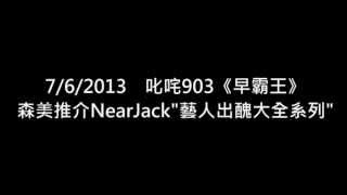 7/6/2013 叱咤903《早霸王》森美推介NearJack"藝人出醜大全系列"