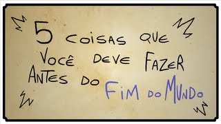 5 COISAS QUE VOCÊ DEVE FAZER ANTES DO FIM DO MUNDO