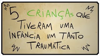 5 CRIANÇAS QUE TIVERAM UMA INFÂNCIA TRAUMÁTICA