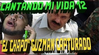 EL CHAPO GUZMÁN CAPTURADO | CANTANDO MI VIDA 12