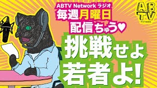 [毎週月曜日配信ABTV Networkラジオ#21] 「恐れるな若者よ！」Vol.186