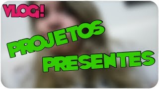 VLOG - PROJETOS E PRESENTES!