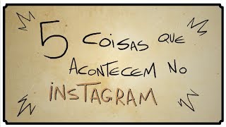 5 COISAS QUE ACONTECEM NO INSTAGRAM