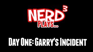 Nerd³ Plays... Day One: Garry's Incident