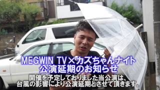 【公演延期】MEGWIN TV×カズちゃんナイト、豪雨の影響で中止になりました