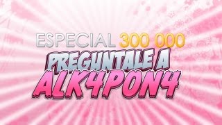 Especial 300 K Subs I Preguntale a ALK4PON4 Parte 1 de 3