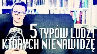 5 TYPÓW LUDZI KTÓRYCH NIENAWIDZĘ