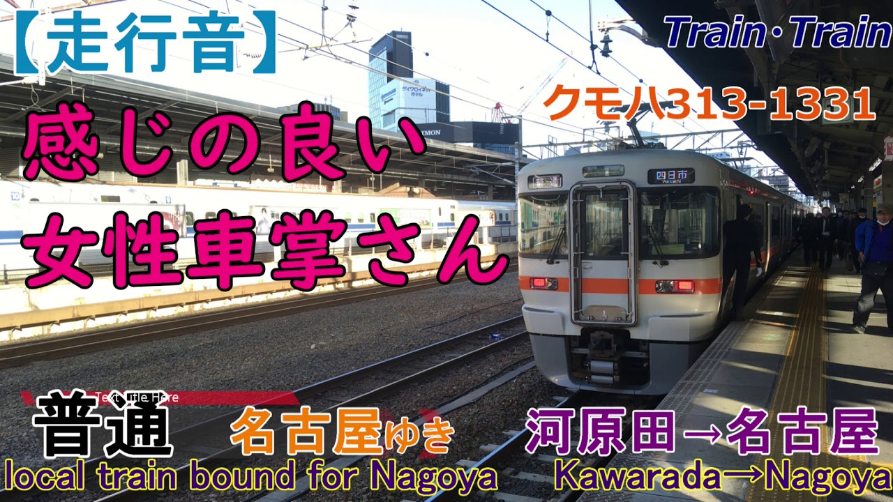 走行音 感じの良い女性車掌さんと関西線313系 普通名古屋ゆき 河原田 名古屋 クモハ313 1331 Jr東海 心地よいインバーター音作業用bgm列車音ジョイント音jr関西本線