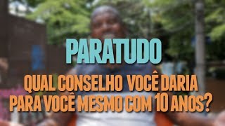 PARATUDO | Pergunta | Qual conselho você daria para você mesmo com 10 anos?