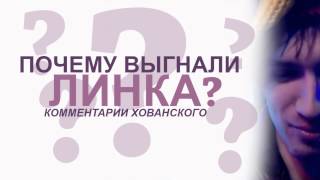 ПОЧЕМУ ВЫГНАЛИ ЛИНКА - комментарии Хованского