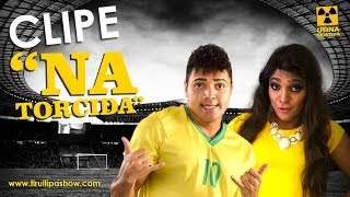 Tirullipa no Clipe da copa "Na Torcida". (Clipe/Paródia OFICIAL, Versão Extendida)