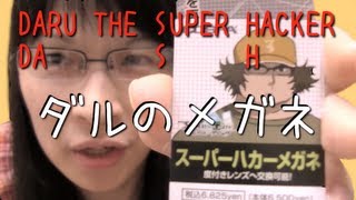 [ダルのメガネ] ダル ザ スーパーハカー！略して、ダッシュ！僕が秘密の仕事をするときに使う名前だお