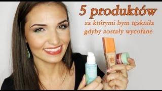 TOP 5, czyli Produkty, za którymi bym tęskniła gdyby zostały wycofane