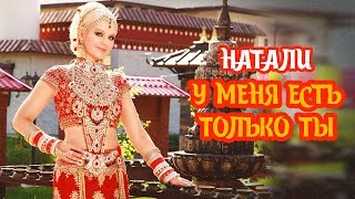 НАТАЛИ - У МЕНЯ ЕСТЬ ТОЛЬКО ТЫ Скачать клип, смотреть клип, скачать песню