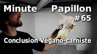 Minute Papillon #65 Conclusion Végano-Carniste