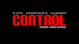 (Kendrick Lamar Response) Control - K-OTIC, Johnny Black, Illiaximus - Length: 5:04