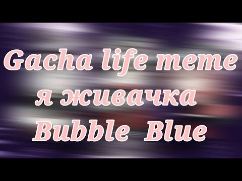 Gacha life meme яжевачка Bubble Blue