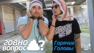 Говно Вопрос - Горячие Головы